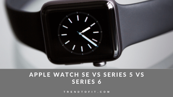 Latest Apple watches Comparison Apple Watch SE vs Series 5 vs Series 6